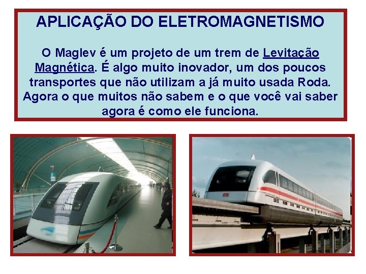APLICAÇÃO DO ELETROMAGNETISMO O Maglev é um projeto de um trem de Levitação Magnética.