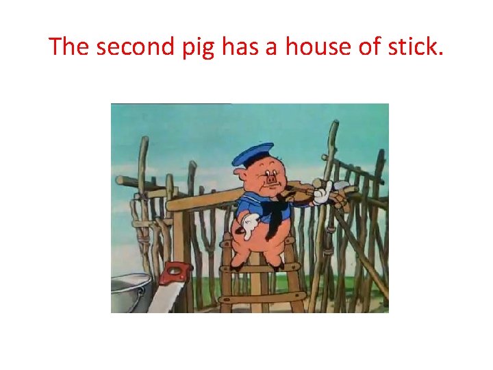 The second pig has a house of stick. 