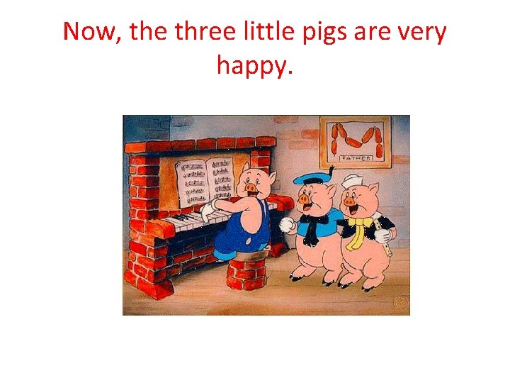 Now, the three little pigs are very happy. 