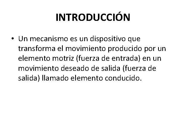INTRODUCCIÓN • Un mecanismo es un dispositivo que transforma el movimiento producido por un