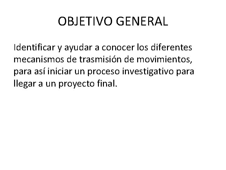OBJETIVO GENERAL Identificar y ayudar a conocer los diferentes mecanismos de trasmisión de movimientos,