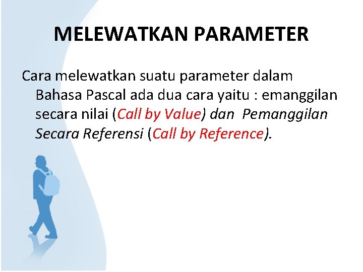 MELEWATKAN PARAMETER Cara melewatkan suatu parameter dalam Bahasa Pascal ada dua cara yaitu :