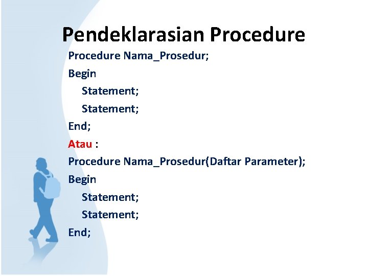 Pendeklarasian Procedure Nama_Prosedur; Begin Statement; End; Atau : Procedure Nama_Prosedur(Daftar Parameter); Begin Statement; End;