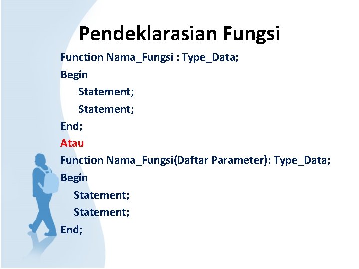 Pendeklarasian Fungsi Function Nama_Fungsi : Type_Data; Begin Statement; End; Atau Function Nama_Fungsi(Daftar Parameter): Type_Data;