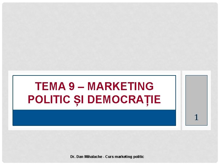 TEMA 9 – MARKETING POLITIC ȘI DEMOCRAȚIE 1 Dr. Dan Mihalache - Curs marketing