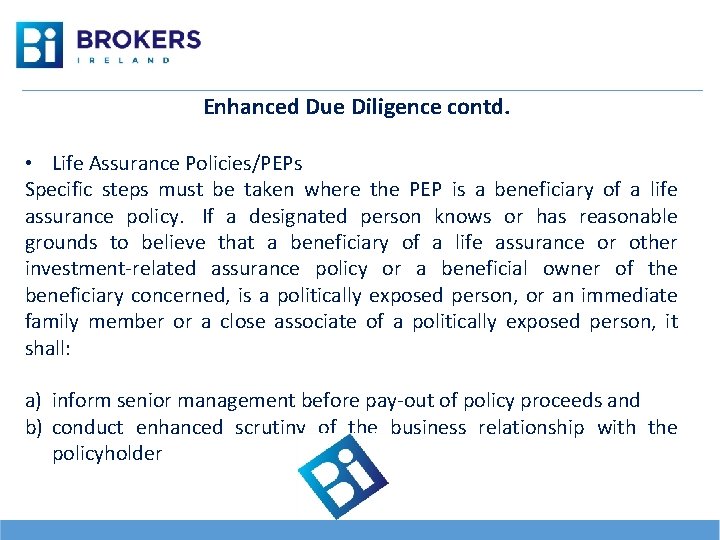 Enhanced Due Diligence contd. • Life Assurance Policies/PEPs Specific steps must be taken where