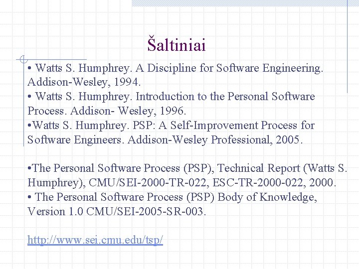 Šaltiniai • Watts S. Humphrey. A Discipline for Software Engineering. Addison-Wesley, 1994. • Watts