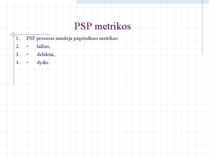 PSP metrikos 1. PSP procesas naudoja pagrindines metrikas: 2. • laikas, 3. • defektai,