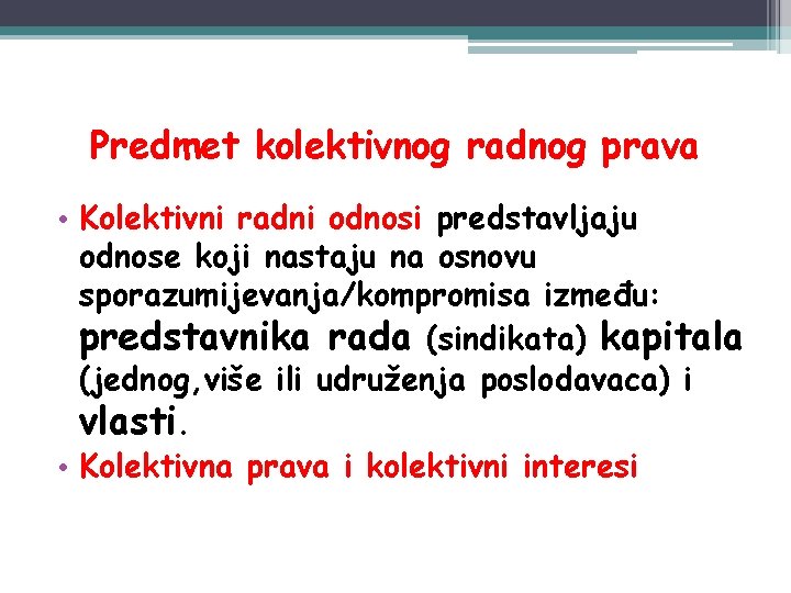 Predmet kolektivnog radnog prava • Kolektivni radni odnosi predstavljaju odnose koji nastaju na osnovu