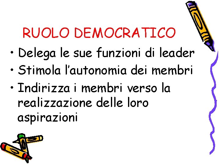 RUOLO DEMOCRATICO • Delega le sue funzioni di leader • Stimola l’autonomia dei membri