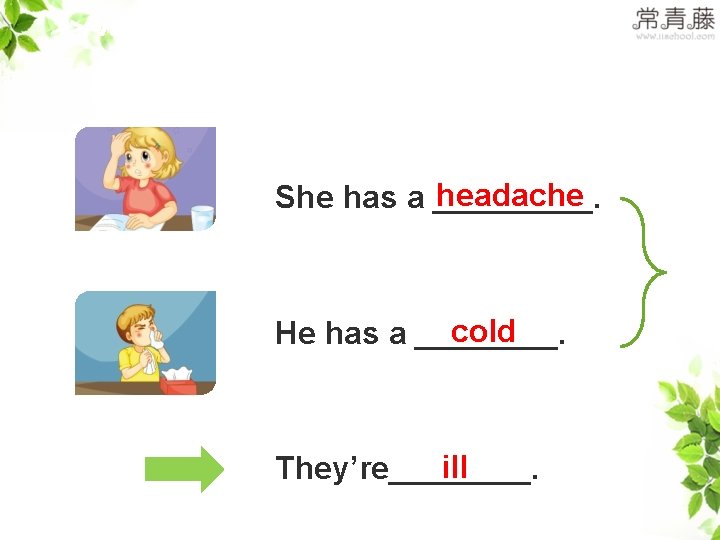 >>Practice headache She has a _____. cold He has a ____. ill They’re____. 