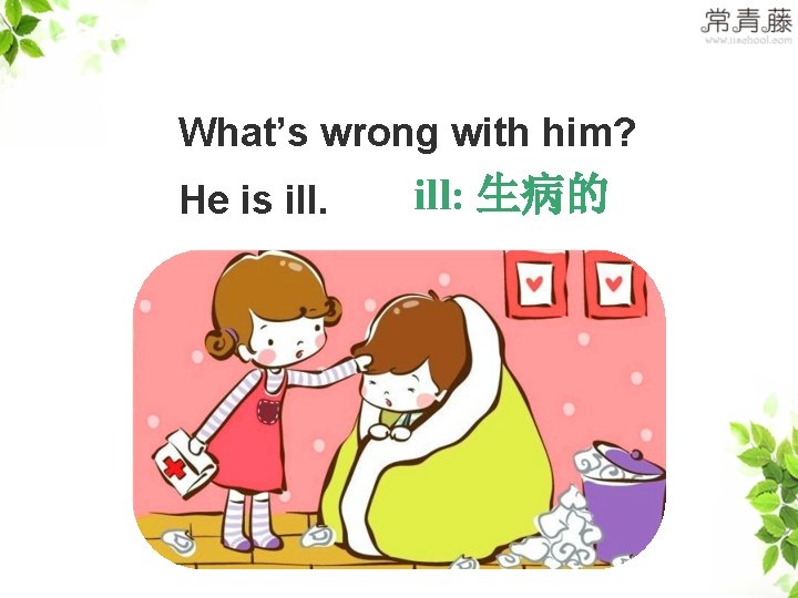 >>Lead-in What’s wrong with him? He is ill: 生病的 