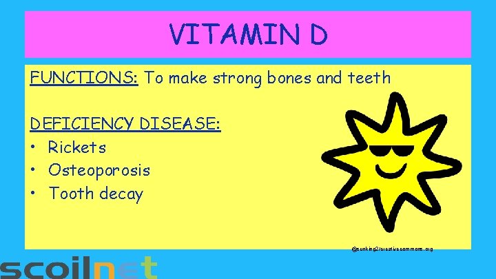 VITAMIN D FUNCTIONS: To make strong bones and teeth DEFICIENCY DISEASE: • Rickets •