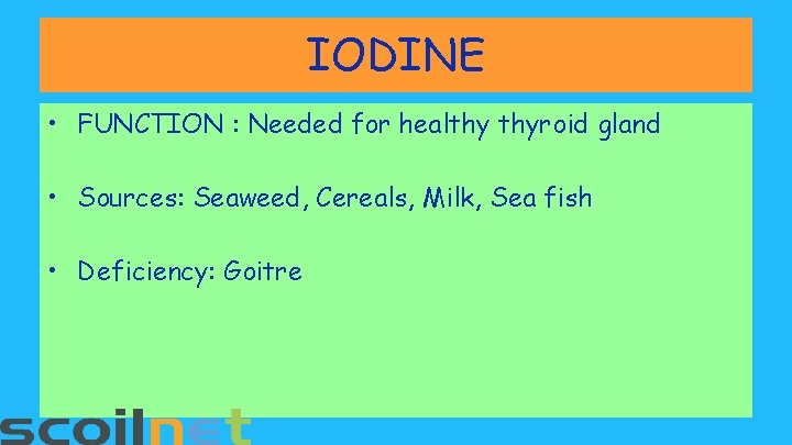IODINE • FUNCTION : Needed for healthy thyroid gland • Sources: Seaweed, Cereals, Milk,
