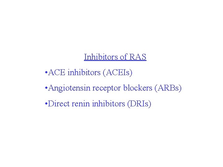 Inhibitors of RAS • ACE inhibitors (ACEIs) • Angiotensin receptor blockers (ARBs) • Direct