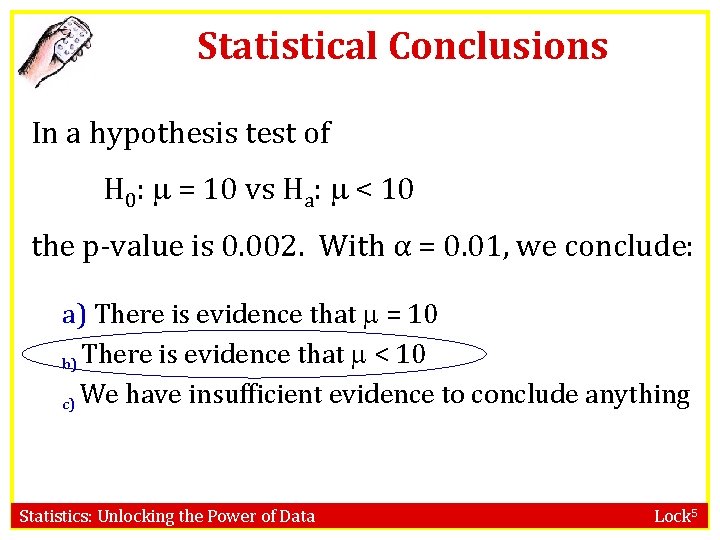 Statistical Conclusions In a hypothesis test of H 0: = 10 vs Ha: < Statistical Conclusions In a hypothesis test of H 0: = 10 vs Ha: <