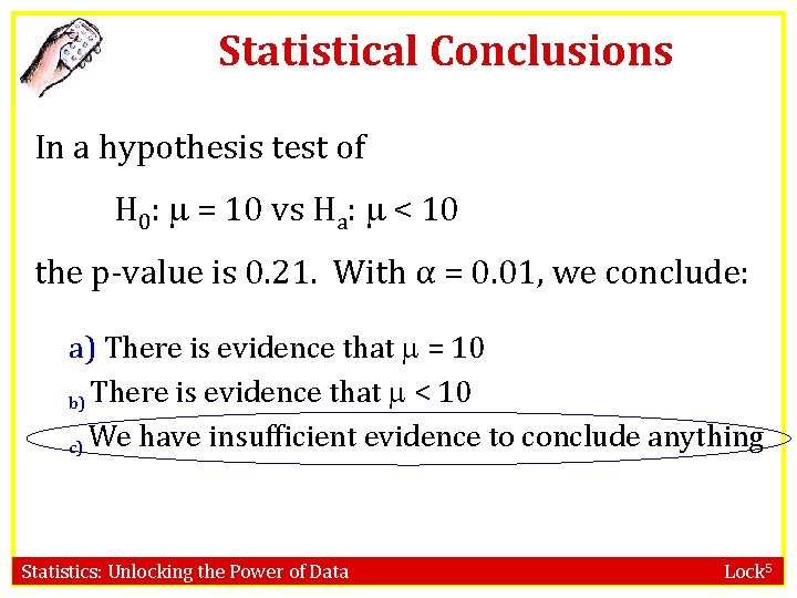 Statistical Conclusions In a hypothesis test of H 0: = 10 vs Ha: < Statistical Conclusions In a hypothesis test of H 0: = 10 vs Ha: <