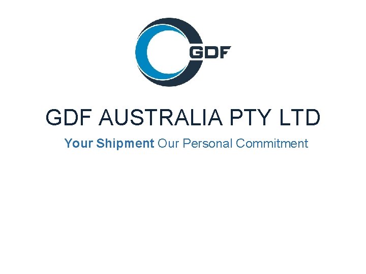 GDF AUSTRALIA PTY LTD Your Shipment Our Personal Commitment 