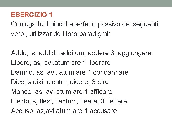 ESERCIZIO 1 Coniuga tu il piuccheperfetto passivo dei seguenti verbi, utilizzando i loro paradigmi: