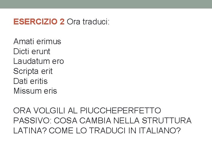 ESERCIZIO 2 Ora traduci: Amati erimus Dicti erunt Laudatum ero Scripta erit Dati eritis