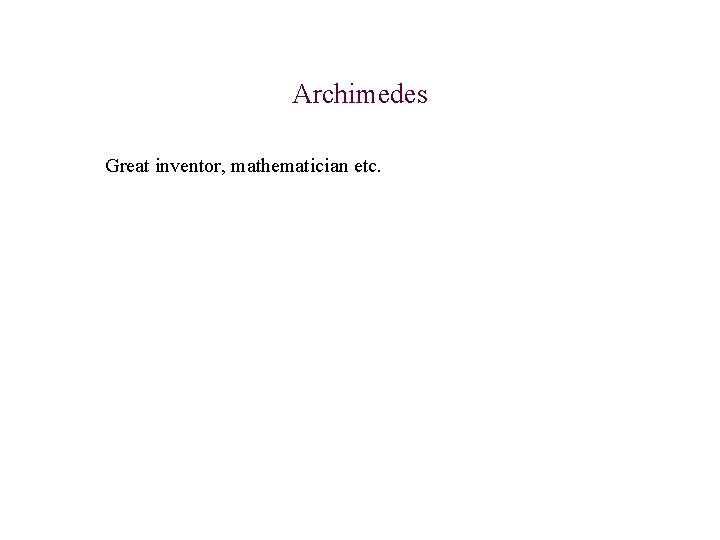Archimedes Great inventor, mathematician etc. 
