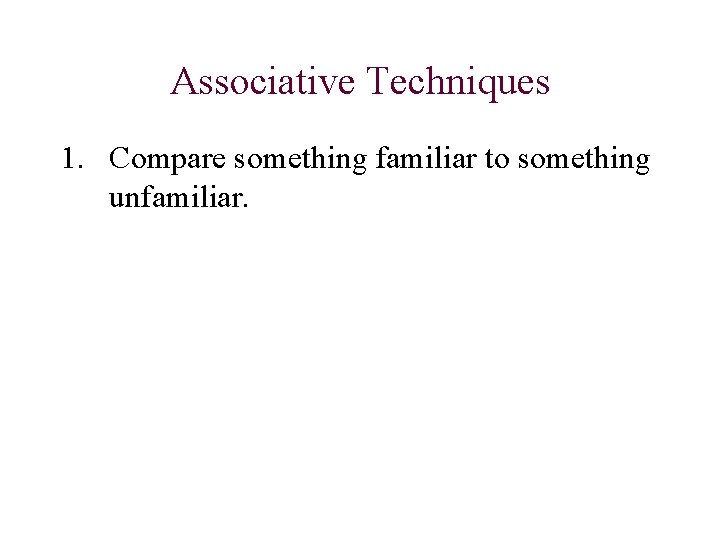 Associative Techniques 1. Compare something familiar to something unfamiliar. 