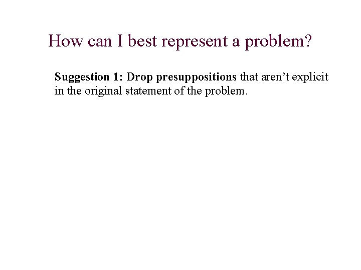 How can I best represent a problem? Suggestion 1: Drop presuppositions that aren’t explicit