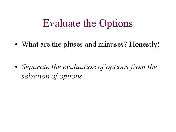 Evaluate the Options • What are the pluses and minuses? Honestly! • Separate the
