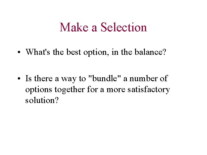 Make a Selection • What's the best option, in the balance? • Is there