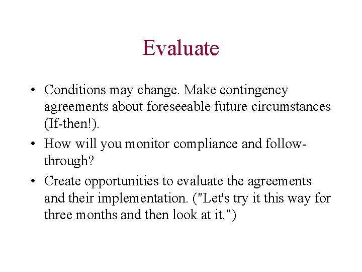 Evaluate • Conditions may change. Make contingency agreements about foreseeable future circumstances (If-then!). •
