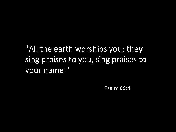 "All the earth worships you; they sing praises to you, sing praises to your