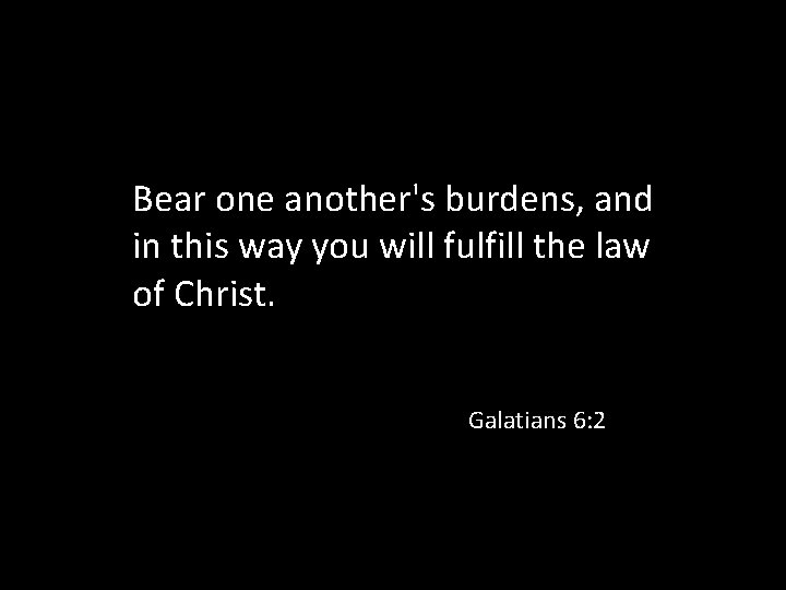 Bear one another's burdens, and in this way you will fulfill the law of