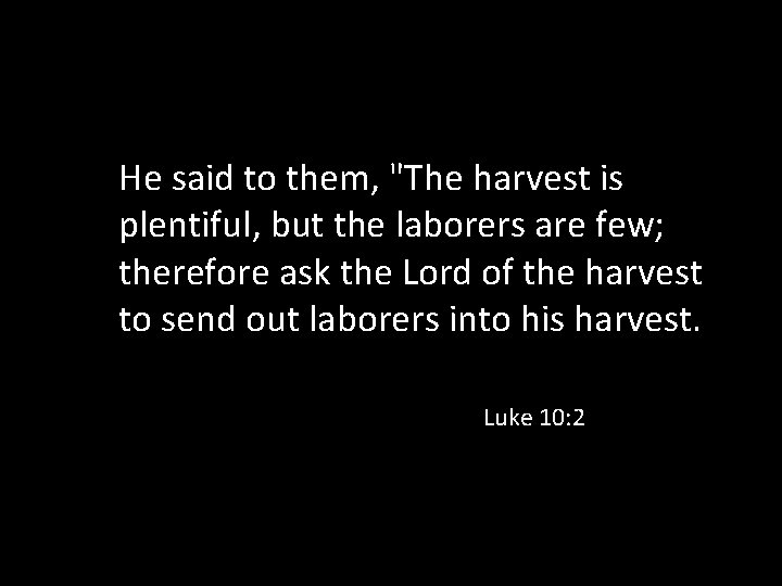 He said to them, "The harvest is plentiful, but the laborers are few; therefore