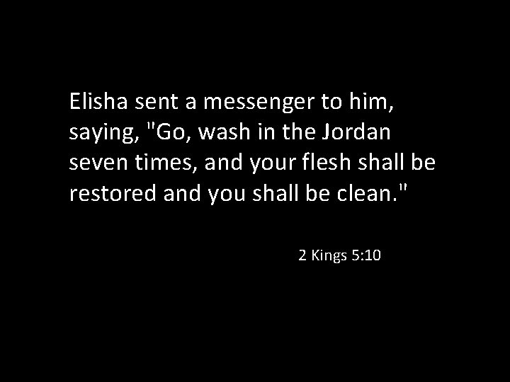 Elisha sent a messenger to him, saying, "Go, wash in the Jordan seven times,