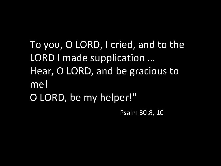 To you, O LORD, I cried, and to the LORD I made supplication …
