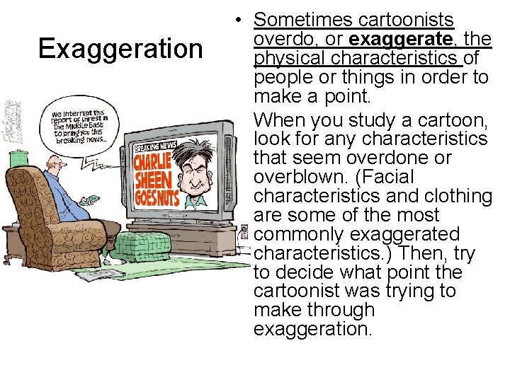 Exaggeration • Sometimes cartoonists overdo, or exaggerate, the physical characteristics of people or things