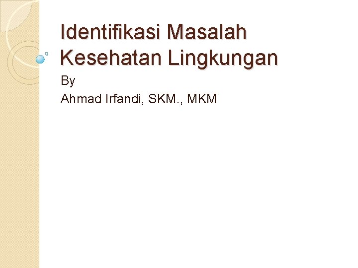 Identifikasi Masalah Kesehatan Lingkungan By Ahmad Irfandi, SKM. , MKM 