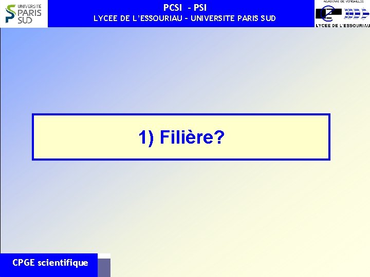 PCSI - PSI LYCEE DE L’ESSOURIAU – UNIVERSITE PARIS SUD 1) Filière? CPGE scientifique