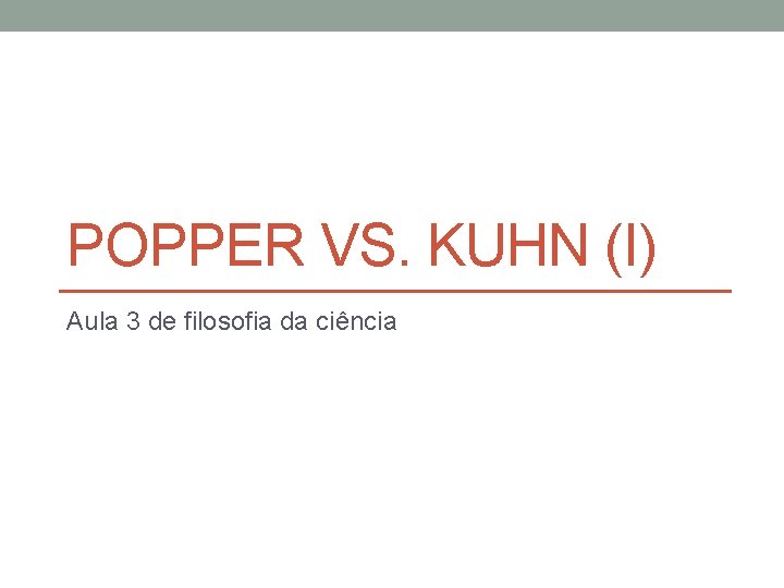 POPPER VS. KUHN (I) Aula 3 de filosofia da ciência 