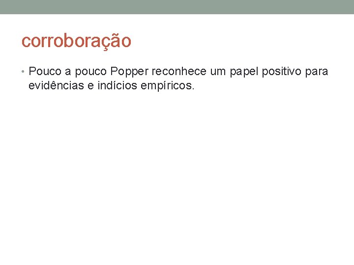 corroboração • Pouco a pouco Popper reconhece um papel positivo para evidências e indícios