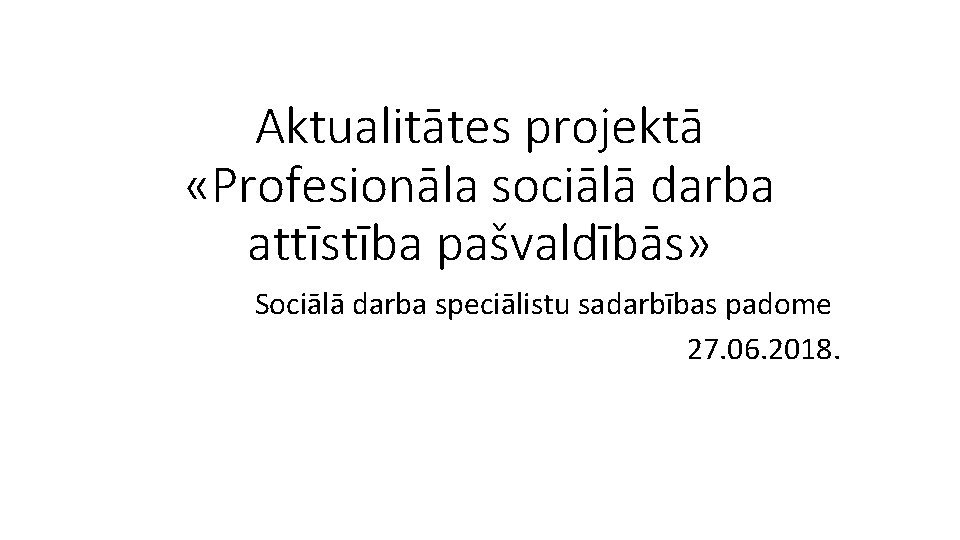 Aktualitātes projektā «Profesionāla sociālā darba attīstība pašvaldībās» Sociālā darba speciālistu sadarbības padome 27. 06.