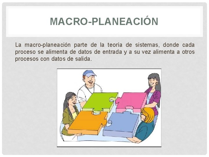 MACRO-PLANEACIÓN La macro-planeación parte de la teoría de sistemas, donde cada proceso se alimenta