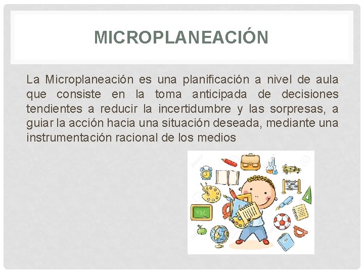 MICROPLANEACIÓN La Microplaneación es una planificación a nivel de aula que consiste en la