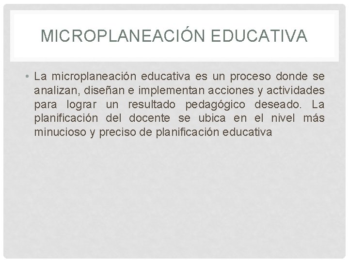 MICROPLANEACIÓN EDUCATIVA • La microplaneación educativa es un proceso donde se analizan, diseñan e