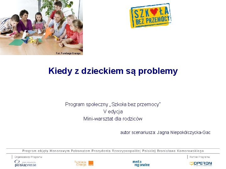 Fot. Fundacja Orange Kiedy z dzieckiem są problemy Program społeczny „Szkoła bez przemocy” V