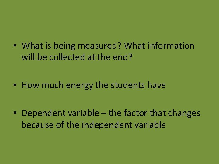  • What is being measured? What information will be collected at the end?