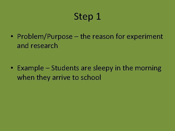 Step 1 • Problem/Purpose – the reason for experiment and research • Example –