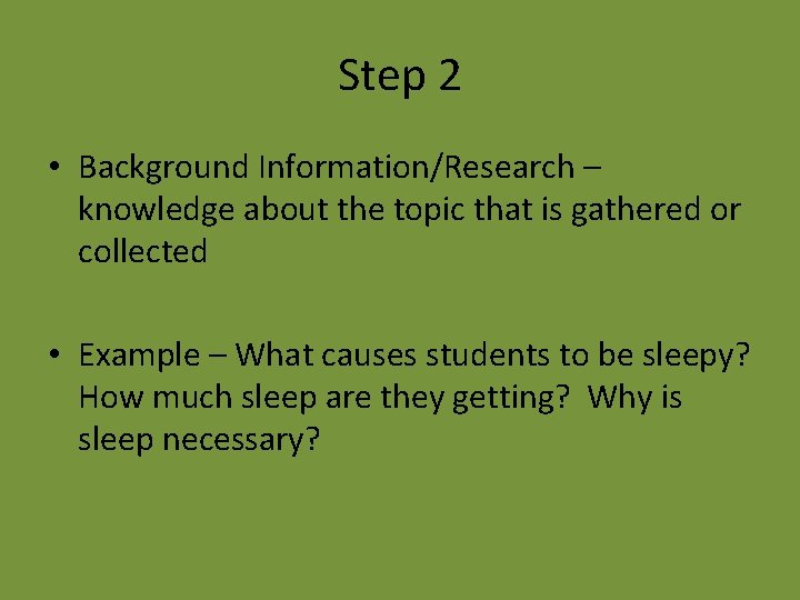 Step 2 • Background Information/Research – knowledge about the topic that is gathered or