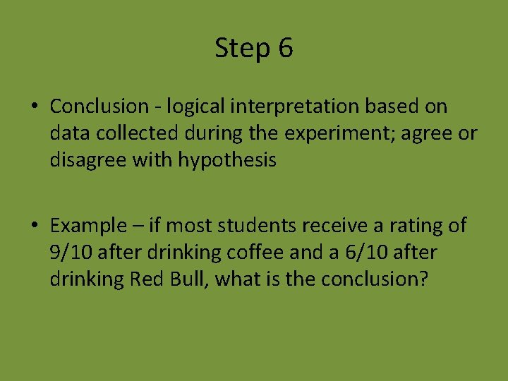 Step 6 • Conclusion - logical interpretation based on data collected during the experiment;