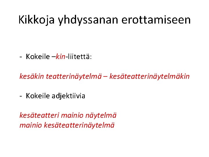 Kikkoja yhdyssanan erottamiseen - Kokeile –kin-liitettä: kesäkin teatterinäytelmä – kesäteatterinäytelmäkin - Kokeile adjektiivia kesäteatteri